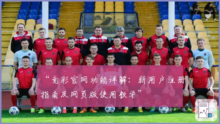 “竞彩官网功能详解：新用户注册指南及网页版使用教学”