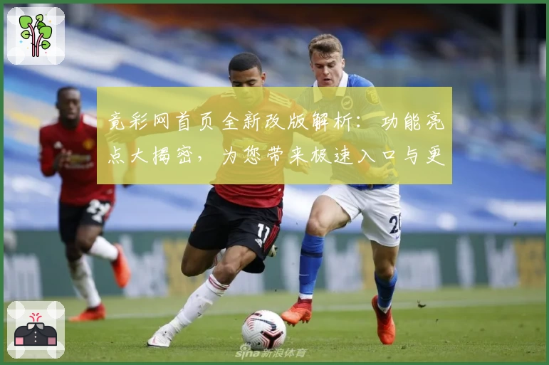 竟彩网首页全新改版解析：功能亮点大揭密，为您带来极速入口与更流畅的操作体验