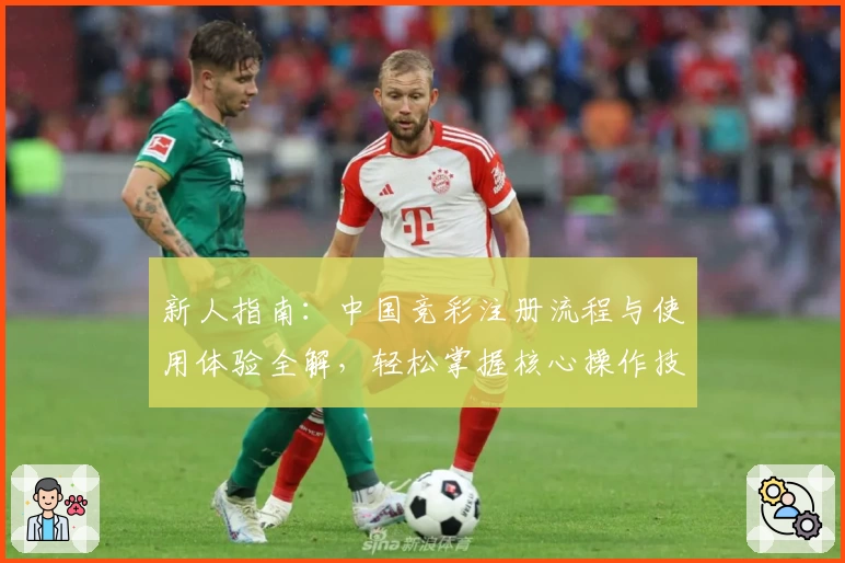 新人指南：中国竞彩注册流程与使用体验全解，轻松掌握核心操作技巧