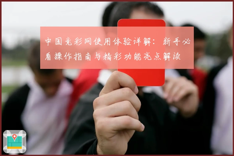 中国竞彩网使用体验详解：新手必看操作指南与精彩功能亮点解读
