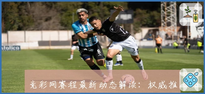 竞彩网赛程最新动态解读：权威推荐必知赛事安排与观看攻略