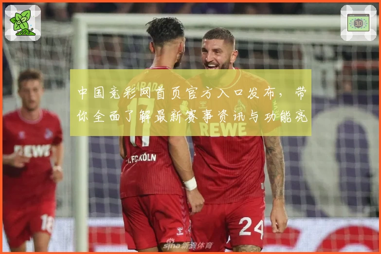 中国竞彩网首页官方入口发布,带你全面了解最新赛事资讯与功能亮点