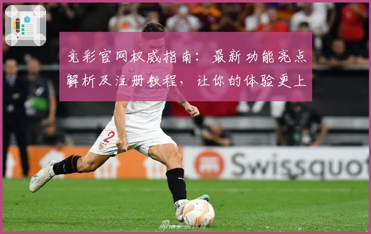 竞彩官网权威指南：最新功能亮点解析及注册教程，让你的体验更上一层楼