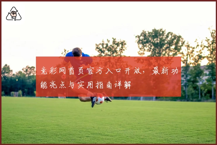 竞彩网首页官方入口开放,最新功能亮点与实用指南详解