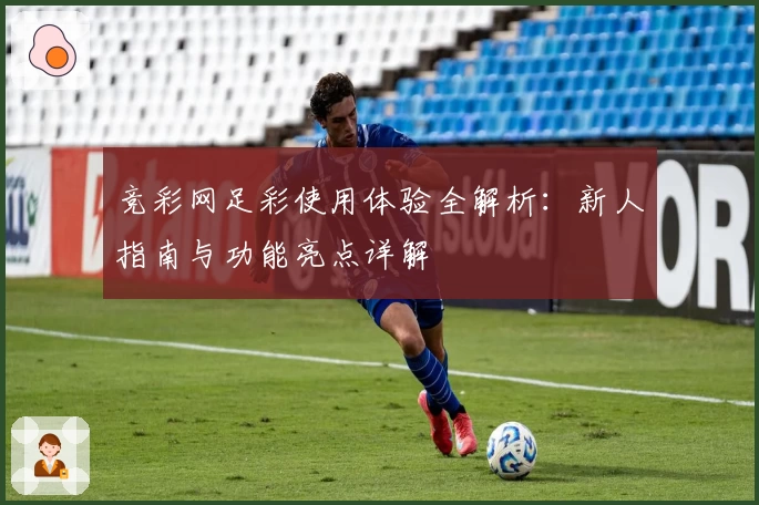 竞彩网足彩使用体验全解析：新人指南与功能亮点详解