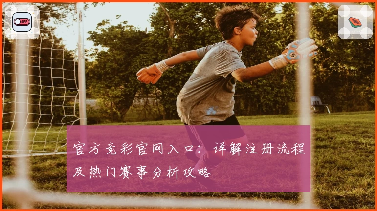 官方竞彩官网入口:详解注册流程及热门赛事分析攻略