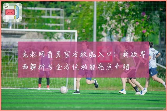 竞彩网首页官方权威入口：新版界面解析与全方位功能亮点介绍
