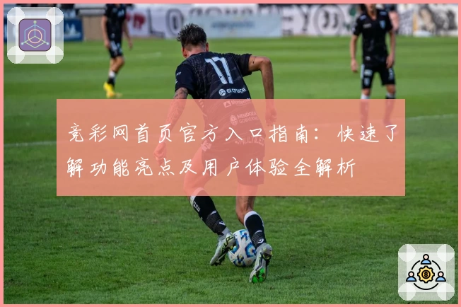 竞彩网首页官方入口指南：快速了解功能亮点及用户体验全解析