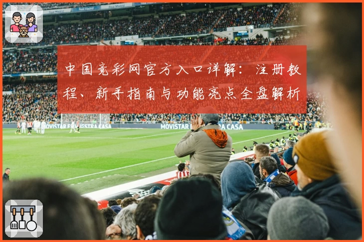 中国竞彩网官方入口详解：注册教程、新手指南与功能亮点全盘解析