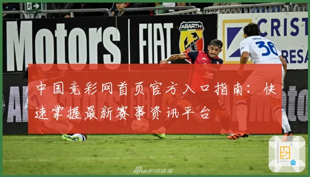 中国竞彩网首页官方入口指南:快速掌握最新赛事资讯平台
