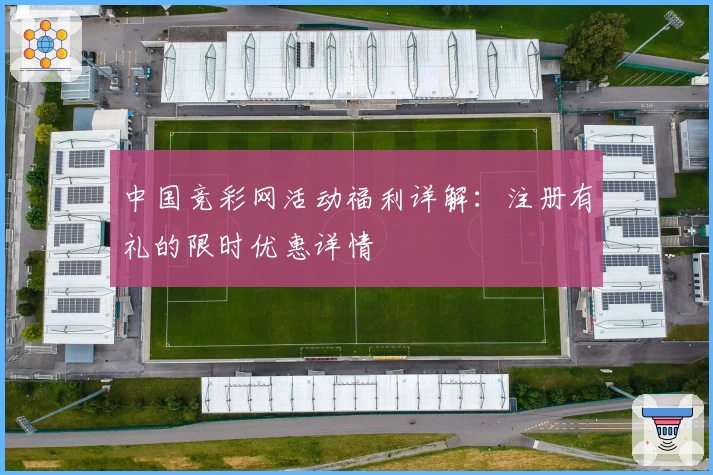 中国竞彩网活动福利详解：注册有礼的限时优惠详情