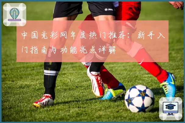 中国竞彩网年度热门推荐：新手入门指南与功能亮点详解