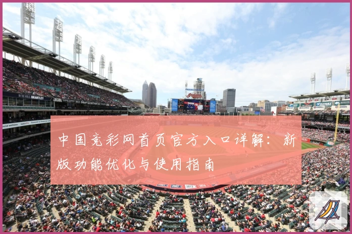 中国竞彩网首页官方入口详解：新版功能优化与使用指南