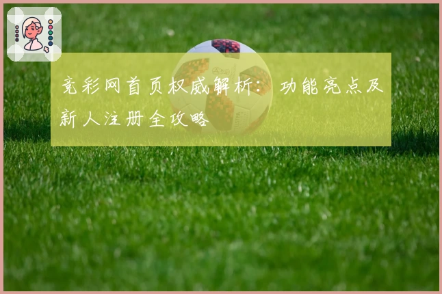 竞彩网首页权威解析：功能亮点及新人注册全攻略