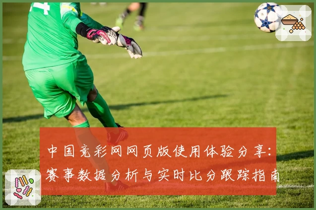 中国竞彩网网页版使用体验分享：赛事数据分析与实时比分跟踪指南