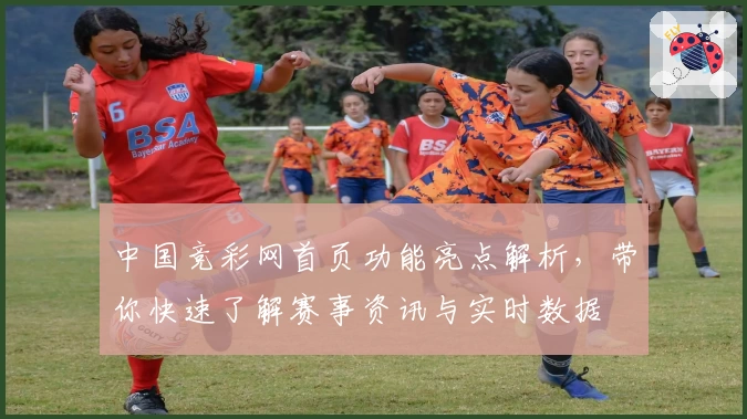 中国竞彩网首页功能亮点解析,带你快速了解赛事资讯与实时数据