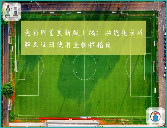竟彩网首页新版上线：功能亮点详解及注册使用全教程指南