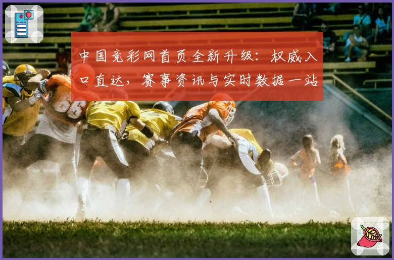 中国竞彩网首页全新升级：权威入口直达，赛事资讯与实时数据一站掌握