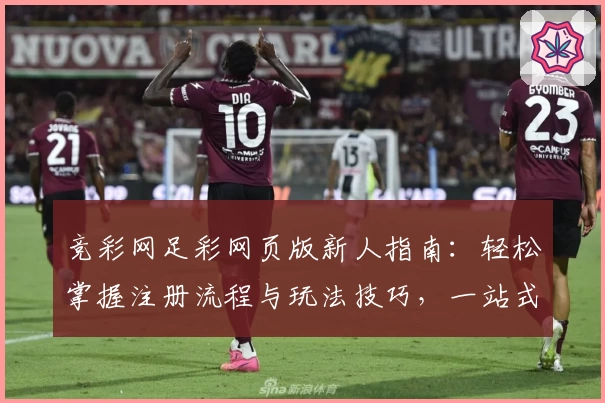 竞彩网足彩网页版新人指南：轻松掌握注册流程与玩法技巧，一站式体验赛事追踪和数据分析