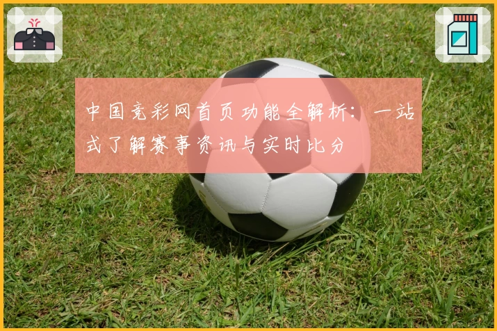 中国竞彩网首页功能全解析：一站式了解赛事资讯与实时比分