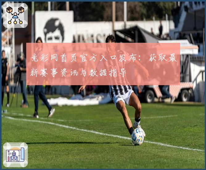 竞彩网首页官方入口发布：获取最新赛事资讯与数据指导