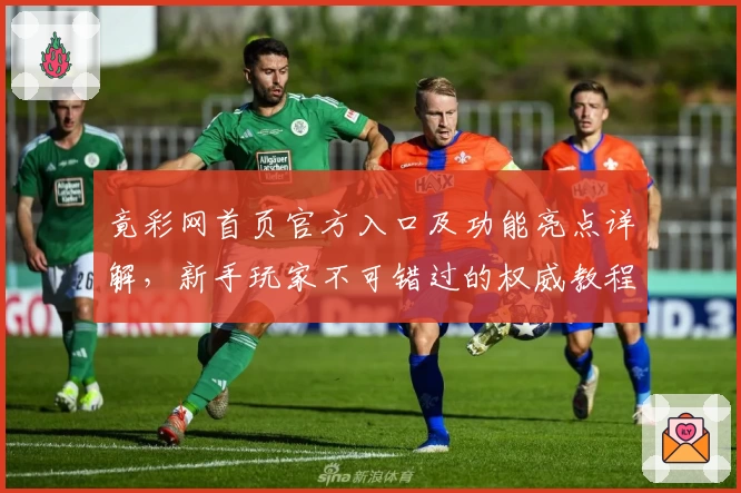 竟彩网首页官方入口及功能亮点详解，新手玩家不可错过的权威教程