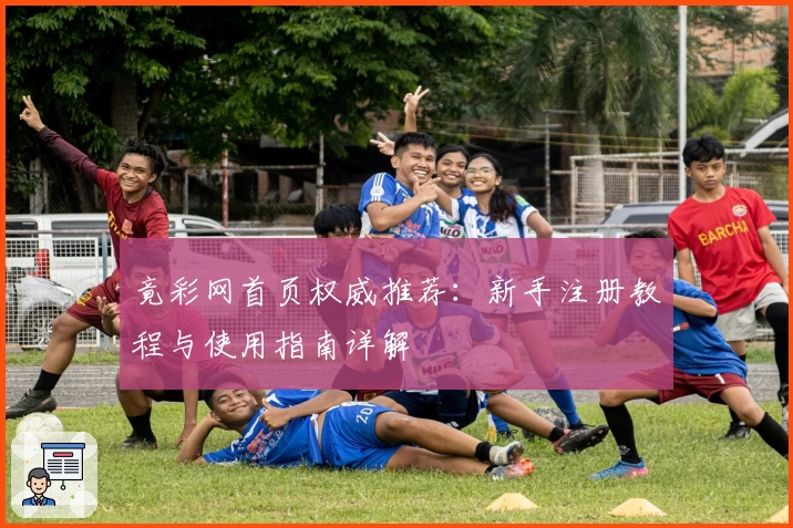 竟彩网首页权威推荐:新手注册教程与使用指南详解