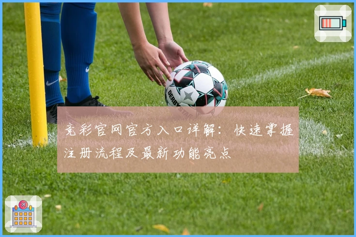 竞彩官网官方入口详解：快速掌握注册流程及最新功能亮点