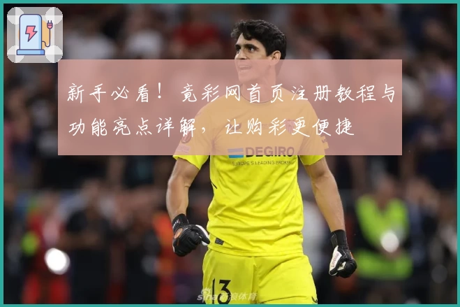 新手必看!竟彩网首页注册教程与功能亮点详解,让购彩更便捷