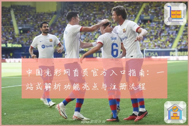 中国竞彩网首页官方入口指南：一站式解析功能亮点与注册流程