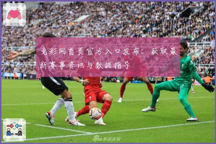 竞彩网首页官方入口发布：获取最新赛事资讯与数据指导