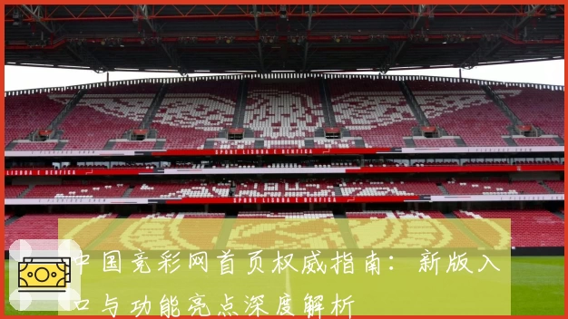 中国竞彩网首页权威指南：新版入口与功能亮点深度解析
