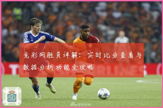 竞彩网胜负详解：实时比分查看与数据分析功能全攻略