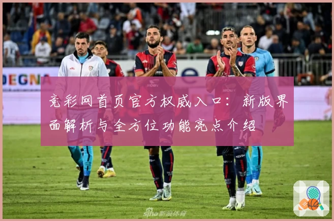 竞彩网首页官方权威入口：新版界面解析与全方位功能亮点介绍