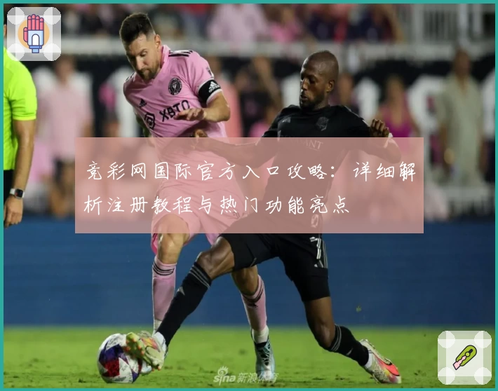 竞彩网国际官方入口攻略：详细解析注册教程与热门功能亮点