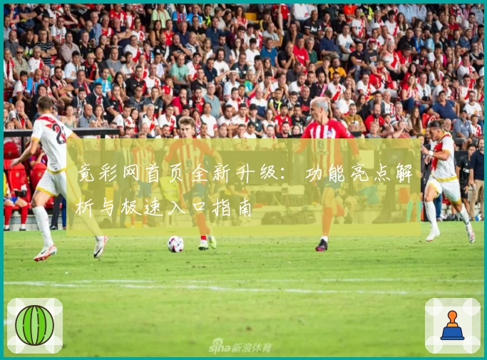 竟彩网首页全新升级：功能亮点解析与极速入口指南