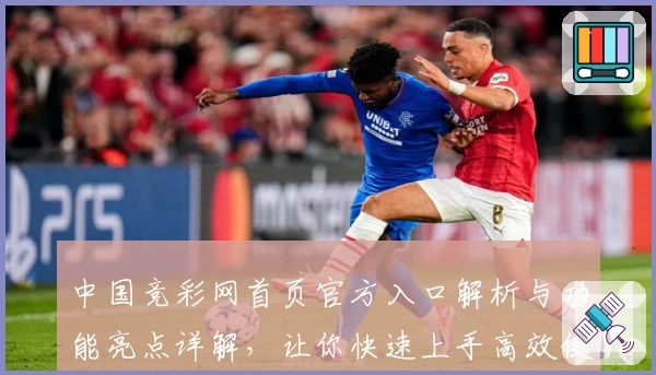 中国竞彩网首页官方入口解析与功能亮点详解，让你快速上手高效使用
