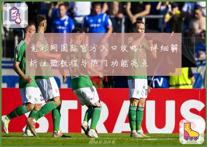 竞彩网国际官方入口攻略：详细解析注册教程与热门功能亮点