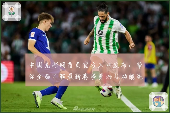 中国竞彩网首页官方入口发布，带你全面了解最新赛事资讯与功能亮点