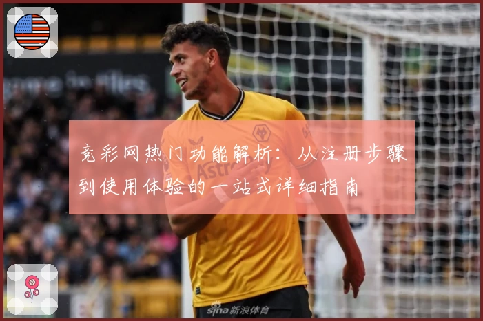 竞彩网热门功能解析:从注册步骤到使用体验的一站式详细指南