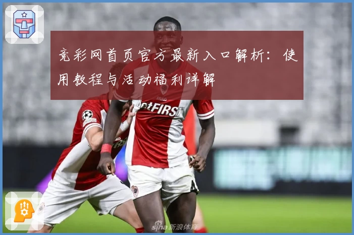 竞彩网首页官方最新入口解析:使用教程与活动福利详解