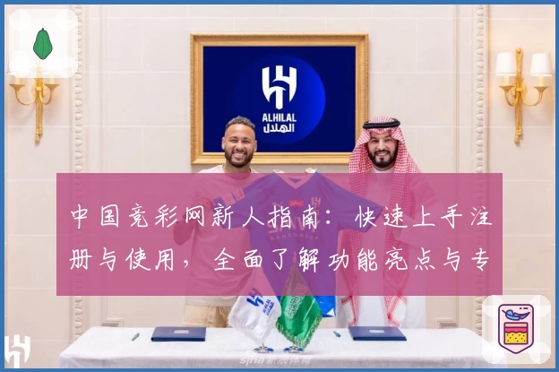 中国竞彩网新人指南：快速上手注册与使用，全面了解功能亮点与专业测评