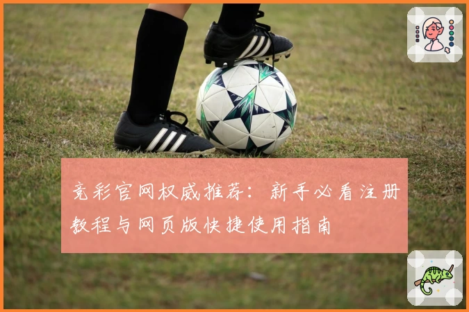 竞彩官网权威推荐：新手必看注册教程与网页版快捷使用指南