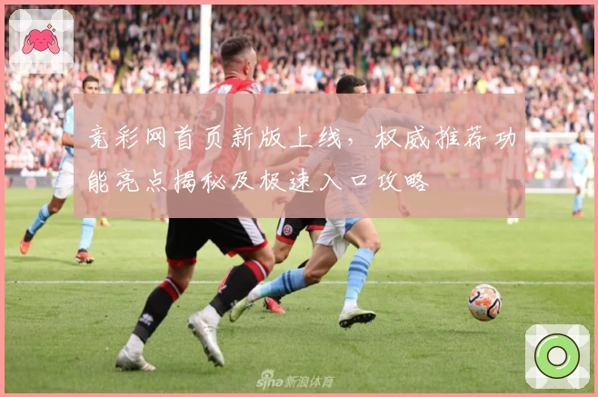 竞彩网首页新版上线,权威推荐功能亮点揭秘及极速入口攻略