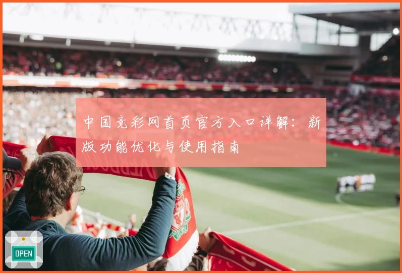 中国竞彩网首页官方入口详解:新版功能优化与使用指南