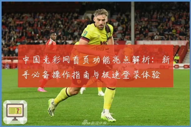 中国竞彩网首页功能亮点解析:新手必备操作指南与极速登录体验