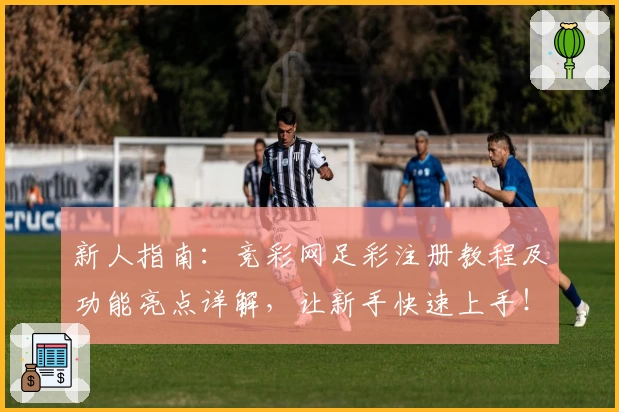 新人指南：竞彩网足彩注册教程及功能亮点详解，让新手快速上手！