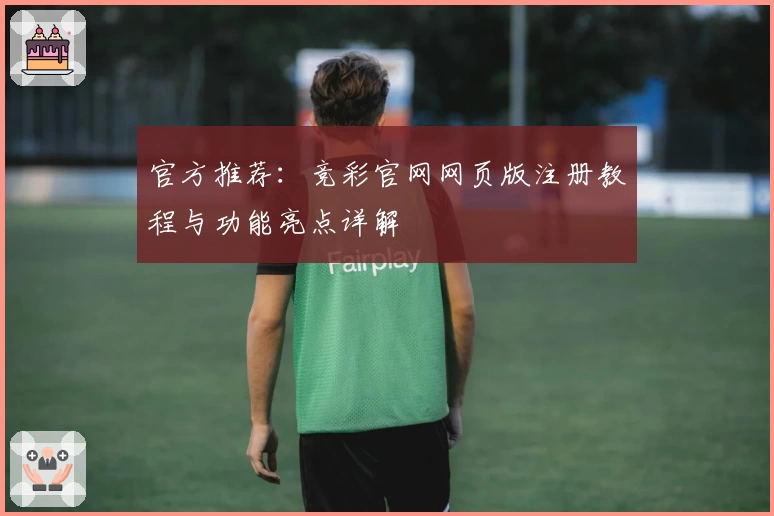 官方推荐：竞彩官网网页版注册教程与功能亮点详解